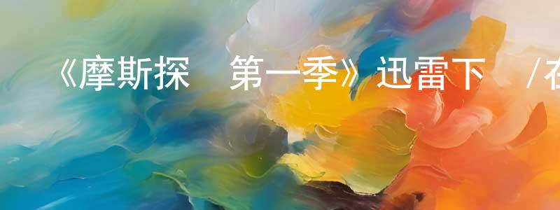 曾炎生發布《摩斯探長第一季》迅雷下載/在線觀看-犯罪歷史-美劇天堂